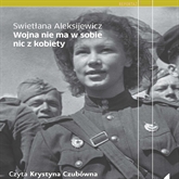 Audiobook Wojna nie ma w sobie nic z kobiety  - autor Swietłana Aleksijewicz   - czyta Krystyna Czubówna