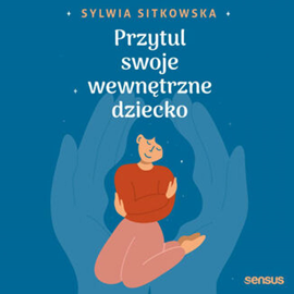 Audiobook Przytul swoje wewnętrzne dziecko  - autor Sylwia Sitkowska   - czyta Krzysztof Wach