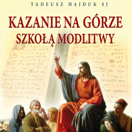 Audiobook Kazanie na Górze szkołą modlitwy  - autor Tadeusz Hajduk SJ   - czyta Tadeusz Hajduk SJ