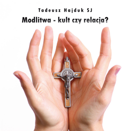 Audiobook Modlitwa - kult czy relacja?  - autor Tadeusz Hajduk SJ   - czyta Tadeusz Hajduk SJ