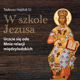 Audiobook W szkole Jezusa. Uczcie się ode mnie relacji międzyludzkich  - autor Tadeusz Hajduk SJ   - czyta Tadeusz Hajduk SJ