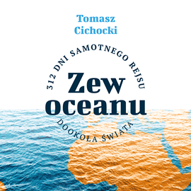 Audiobook Zew oceanu. 312 dni samotnego rejsu dookoła świata  - autor Tomasz Cichocki   - czyta Marek Markiewicz