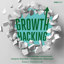 Audiobook Growth Hacking: Jak pomaga pozyskiwać nowych klientów i utrzymywać obecnych  - autor Tomasz Dmuchowski   - czyta Artur Bocheński