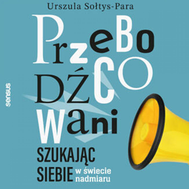 Audiobook Przebodźcowani. Szukając siebie w świecie nadmiaru  - autor Urszula Sołtys-Para   - czyta Kamila Brodacka