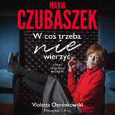 Audiobook Maria Czubaszek. W coś trzeba nie wierzyć  - autor Violetta Ozminkowski   - czyta Wojciech Malajkat
