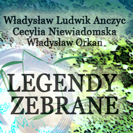 Audiobook Legendy zebrane  - autor Władysław Ludwik Anczyc;Cecylia Niewiadomska;Władysław Orkan   - czyta Jolanta Nord