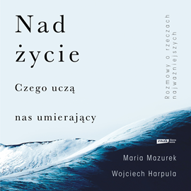 Audiobook Nad życie. Czego uczą nas umierający  - autor Wojciech Harpula;Maria Mazurek   - czyta Krzysztof Polkowski