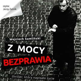 Audiobook Z mocy bezprawia. Thriller, który napisało życie  - autor Wojciech Sumliński   - czyta Jerzy Zelnik