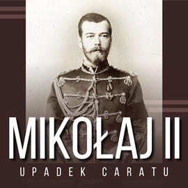 Audiobook Mikołaj II i upadek caratu  - autor Zbigniew Adamski   - czyta Aleksander Bromberek