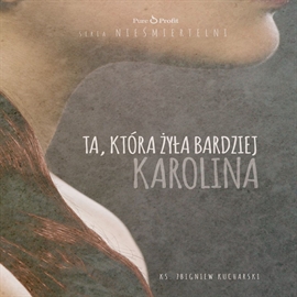 Audiobook Ta, która żyła bardziej. Karolina  - autor ks. Zbigniew Kucharski   - czyta ks. Zbigniew Kucharski