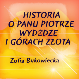 Audiobook Historia o panu Piotrze, wydżdze i górach złota  - autor Zofia Bukowiecka   - czyta Jolanta Nord