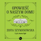 Audiobook Opowieść o naszym domu  - autor Zofia Szymanowska   - czyta Joanna Gajór