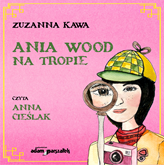 Audiobook Ania Wood na tropie  - autor Zuzanna Kawa   - czyta Anna Cieślak