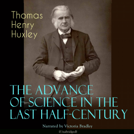 Sesli kitap The Advance of Science in the Last Half-Century  - yazar Thomas Henry Huxley   - seslendiren Victoria Bradley